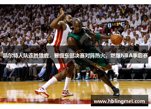 凯尔特人队连胜雄鹿，晋级东部决赛对阵热火，燃爆NBA季后赛