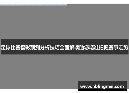 足球比赛福彩预测分析技巧全面解读助您精准把握赛事走势