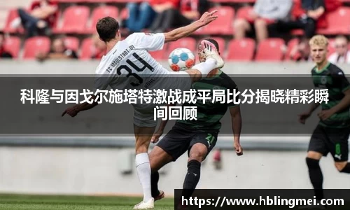zoty中欧科隆与因戈尔施塔特激战成平局比分揭晓精彩瞬间回顾
