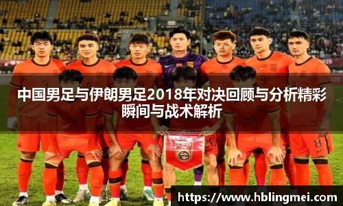 zoty中欧中国男足与伊朗男足2018年对决回顾与分析精彩瞬间与战术解析